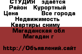 СТУДИЯ - здаётся › Район ­ Курортный › Цена ­ 1 500 - Все города Недвижимость » Квартиры сниму   . Магаданская обл.,Магадан г.